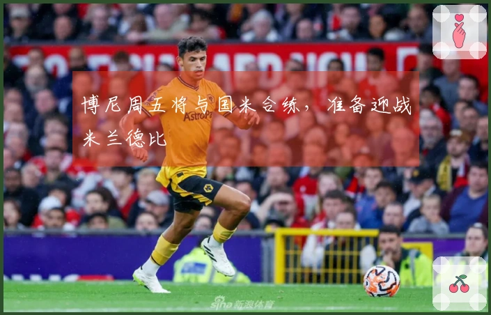 博尼周五将与国米合练，准备迎战米兰德比