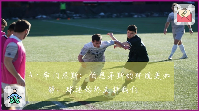 A·希门尼斯：伯恩茅斯的环境更加宁静，球迷始终支持我们