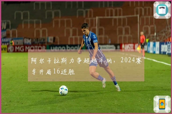 阿尔卡拉斯力争超越辛纳，2024赛季开局16连胜