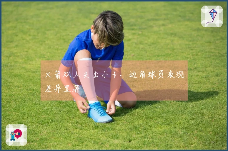 火箭双人夹击小卡，边角球员表现差异显著