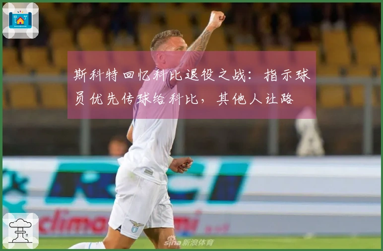 斯科特回忆科比退役之战：指示球员优先传球给科比，其他人让路
