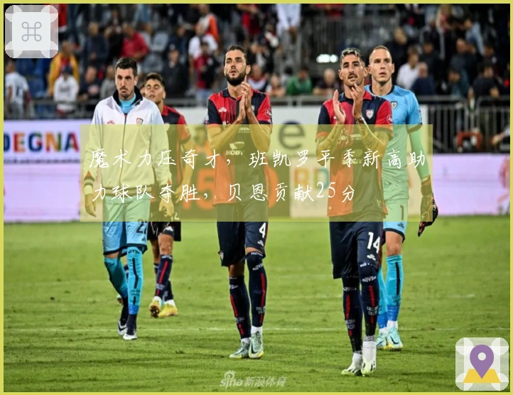 魔术力压奇才，班凯罗平季新高助力球队夺胜，贝恩贡献25分