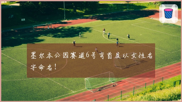 墨尔本公园赛道6号弯首度以女性名字命名！