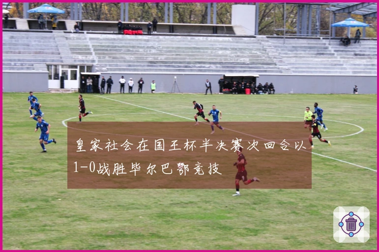 皇家社会在国王杯半决赛次回合以1-0战胜毕尔巴鄂竞技
