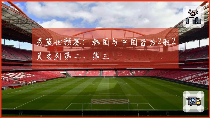 男篮世预赛：韩国与中国皆为2胜2负名列第二、第三