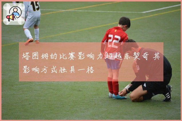 塔图姆的比赛影响力超越东契奇 其影响方式独具一格
