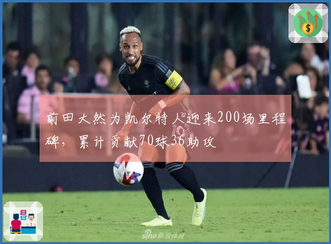 前田大然为凯尔特人迎来200场里程碑，累计贡献70球36助攻