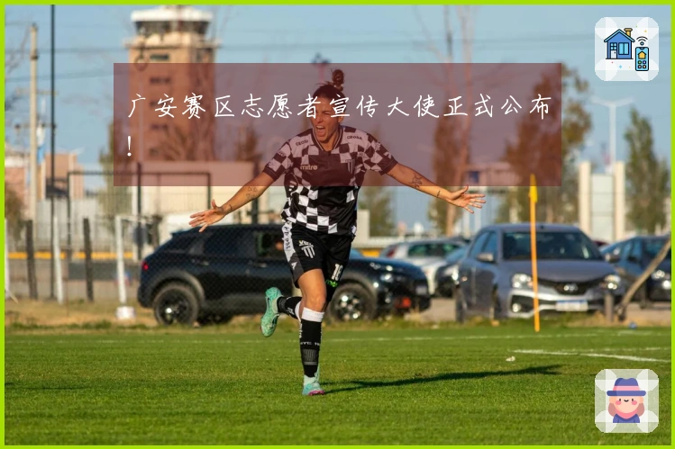 广安赛区志愿者宣传大使正式公布！