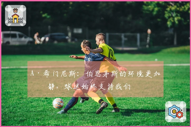 A·希门尼斯：伯恩茅斯的环境更加宁静，球迷始终支持我们