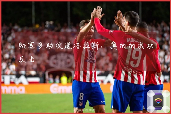 凯塞多助攻道格拉斯，奥纳纳成功反击